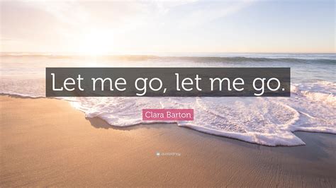 Clara Barton Quote Let Me Go Let Me Go