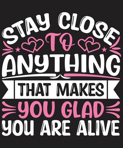 Stay Close To Anything That Makes You Glad You Are Alive 7059765 Vector