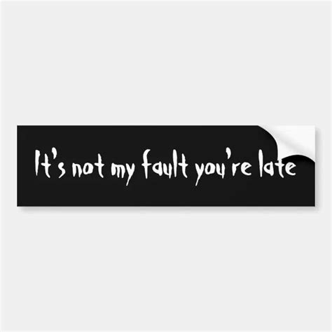 Its Not My Fault Youre Late Bumpersticker Bumper Sticker Zazzle