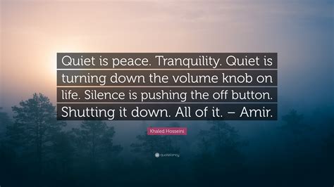 Khaled Hosseini Quote Quiet Is Peace Tranquility Quiet Is Turning Down The Volume Knob On