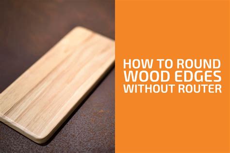 How To Round Wood Edges Without A Router 6 Best Ways Handymans World