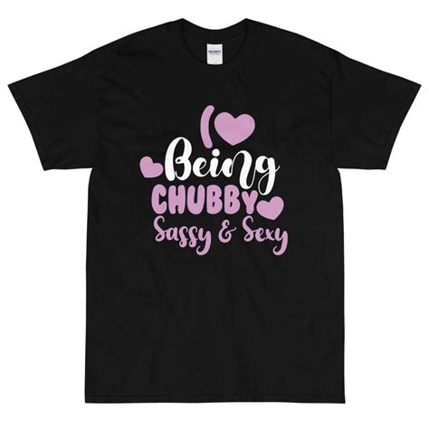 Love Being Chubby Sassy And Sexy Sexy Chubby Girl Chubby Woman Shirt