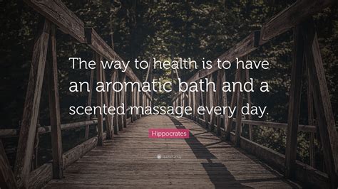 Hippocrates Quote “the Way To Health Is To Have An Aromatic Bath And A Scented Massage Every Day ”