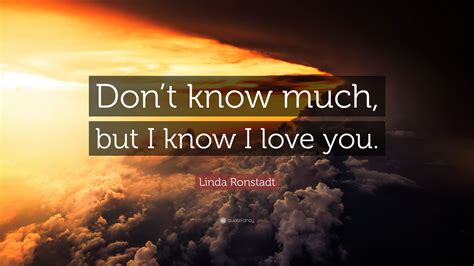 Linda Ronstadt Quote Dont Know Much But I Know I Love You 12