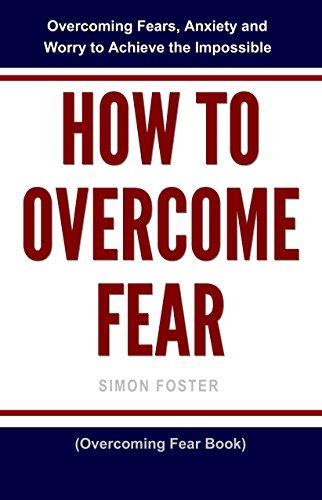 How To Overcome Fear Overcoming Fears Anxiety And Worry To Achieve
