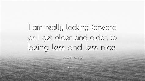 Annette Bening Quote I Am Really Looking Forward As I Get Older And