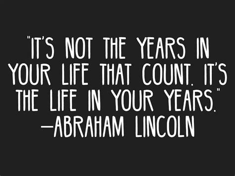 Its Not The Years In Your Life That Count Its The Life In Your