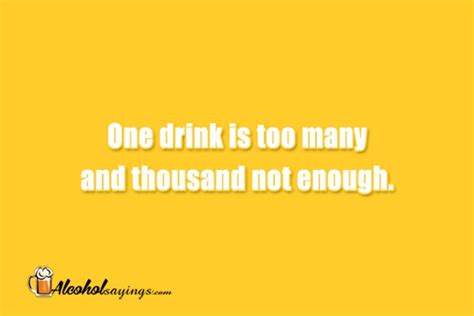 One Drink Is Too Many And Thousand Not Enough Alcohol Sayings