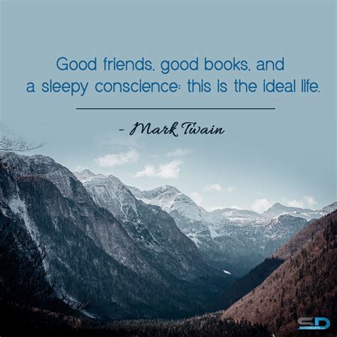 Good Friends Good Books And A Sleepy Conscience This Is The Ideal