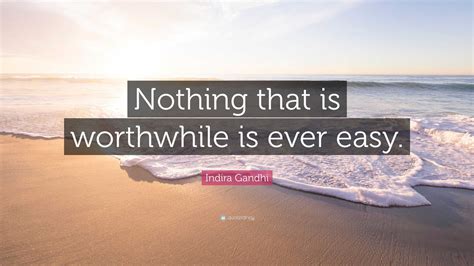 Indira Gandhi Quote Nothing That Is Worthwhile Is Ever Easy