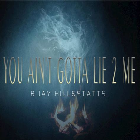 You Aint Gotta Lie To Me Song By Bjay Hill Statts Spotify