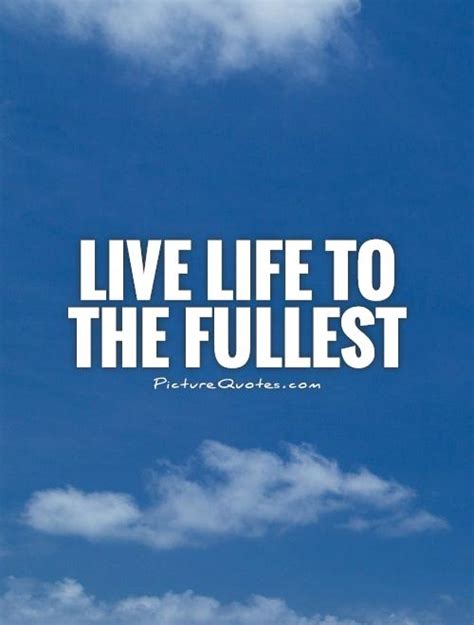 To The Fullest Live Life Quotes And Sayings Quotesgram