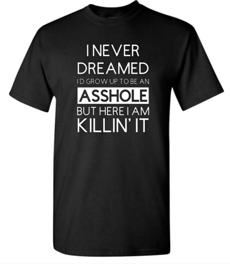 I Never Dreamed I D Grow Up To Be An Asshole T Shirt Etsy