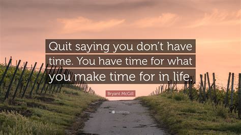 Bryant Mcgill Quote Quit Saying You Dont Have Time You Have Time