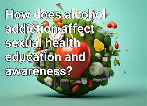 how does alcohol addiction affect sexual health education and awareness health gov capital