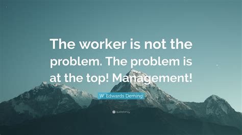 W Edwards Deming Quote The Worker Is Not The Problem The Problem Is