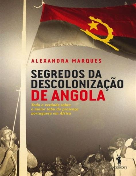 Segredos Da Descolonização De Angola Alexandra Marques Negros E Relações Interétnicas