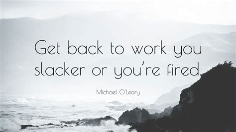 Michael Oleary Quote “get Back To Work You Slacker Or Youre Fired”