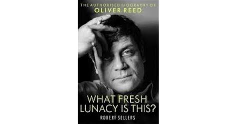 What Fresh Lunacy Is This The Authorized Biography Of Oliver Reed By Robert Sellers