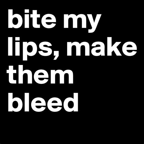 Bite My Lips Make Them Bleed Post By Vseploho On Boldomatic