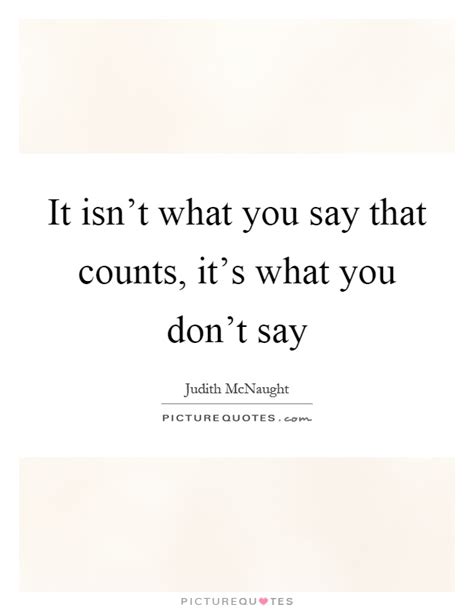 It Isnt What You Say That Counts Its What You Dont Say Picture Quotes