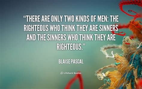 It's a man's job to take care of the family unit. There are only two kinds of men: the righteous who think they are sinners and the sinners who ...