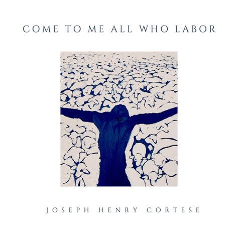 Come To Me All Who Labor Song And Lyrics By Joseph Henry Cortese