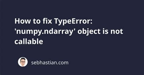 How To Fix TypeError Numpy Ndarray Object Is Not Callable Sebhastian