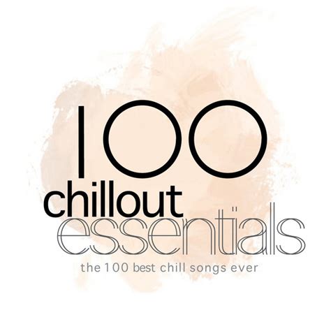 100 Chillout Essentials The 100 Best Chill Songs Ever Compilation