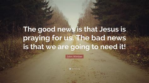 John Wimber Quote The Good News Is That Jesus Is Praying For Us The