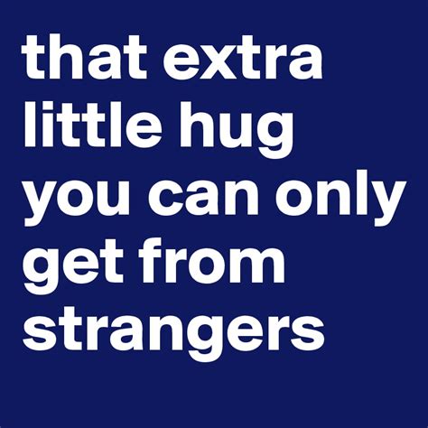 That Extra Little Hug You Can Only Get From Strangers Post By