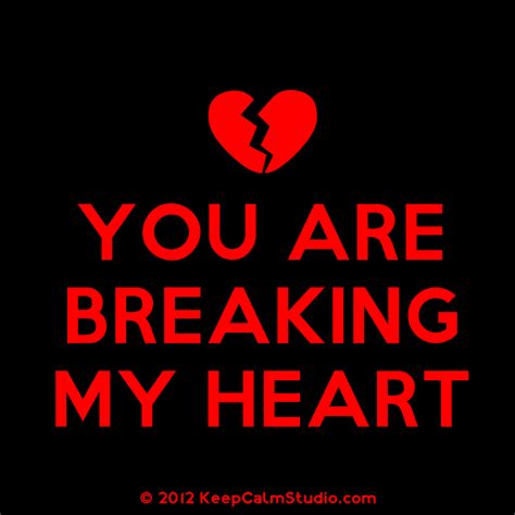 Youre Breaking My Heart Quotes Quotesgram