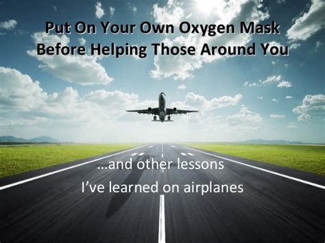 Put On Your Own Oxygen Mask Before Helping Those Around You And Othe