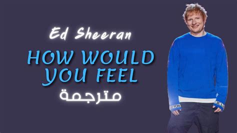 Ed Sheeran How Would You Feel مترجمة Youtube