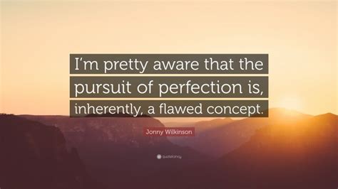 Jonny Wilkinson Quote Im Pretty Aware That The Pursuit Of Perfection