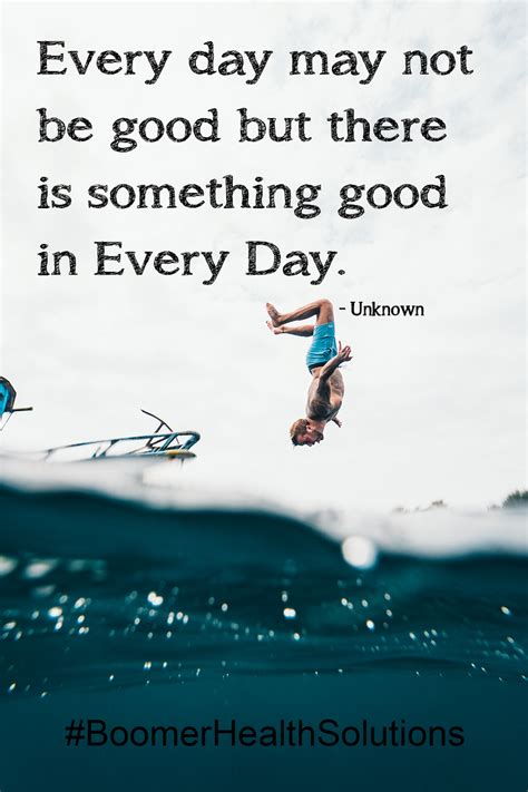 Every Day May Not Be Good But There Is Something Good In Every Day