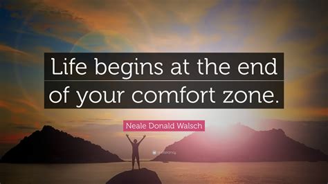 Neale Donald Walsch Quote “life Begins At The End Of Your Comfort Zone”