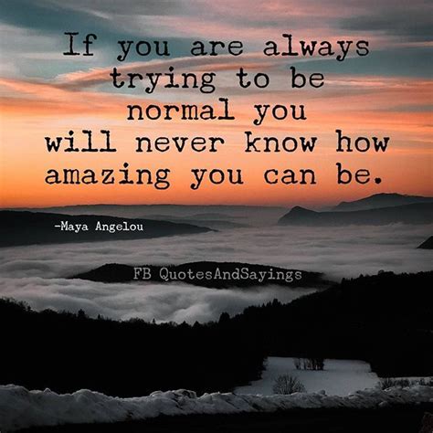 If You Are Always Trying To Be Normal You Will Never Know How Amazing