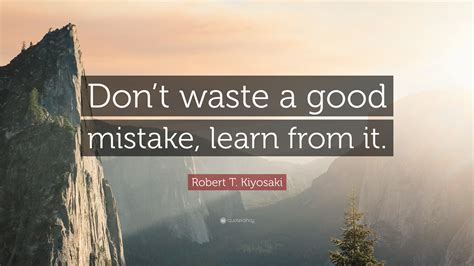 Robert T Kiyosaki Quote Dont Waste A Good Mistake Learn From It