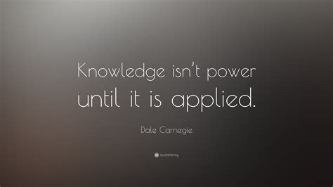 Dale Carnegie Quote Knowledge Isnt Power Until It Is Applied