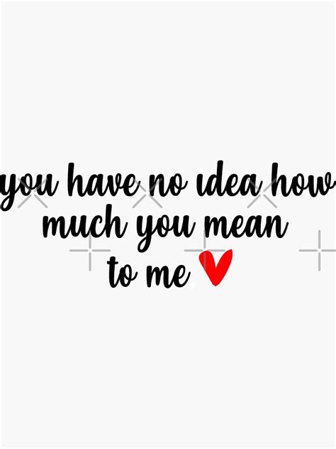 You Have No Idea How Much You Mean To Me Love Quote Quote Of The
