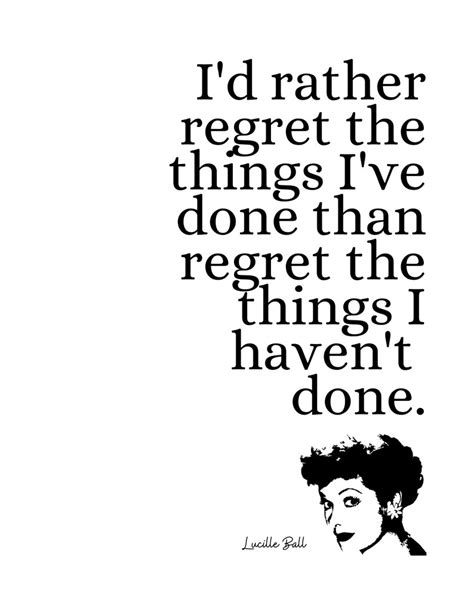 Lucille Ball Quote Id Rather Regret The Things Ive Done Digital