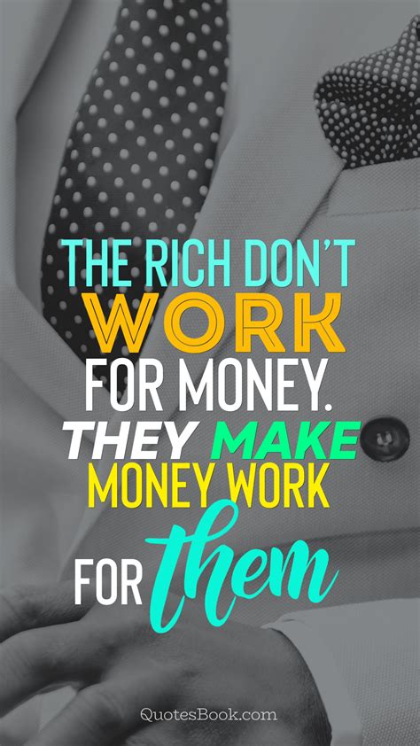 The Rich Dont Work For Money They Make Money Work For Them Quotesbook