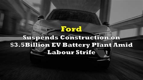 Ford Suspends Construction On 35 Billion Ev Battery Plant Amid Labor