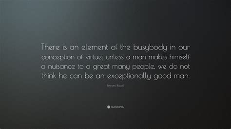 Bertrand Russell Quote There Is An Element Of The Busybody In Our