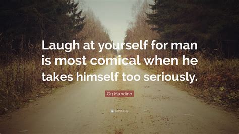 It looks like we don't have any quotes for this title yet. Og Mandino Quote: "Laugh at yourself for man is most ...