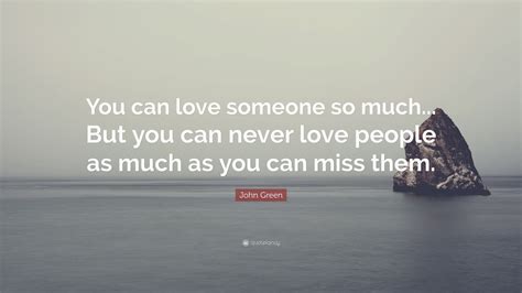 John Green Quote “you Can Love Someone So Much But You Can Never
