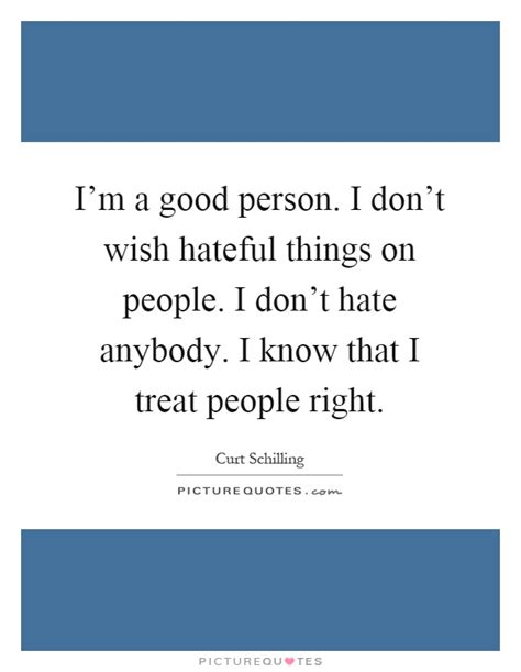 You wait and watch and work: I'm a good person. I don't wish hateful things on people ...