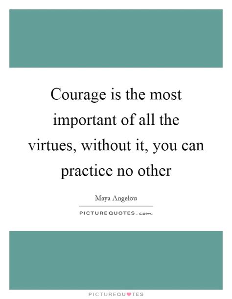 Courage Is The Most Important Of All The Virtues Without It