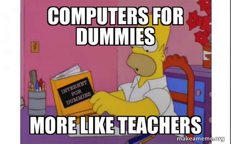 Computers For Dummies More Like Teachers Computer Homer Make A Meme